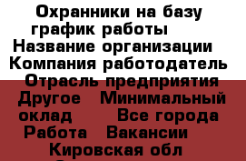 Охранники на базу график работы 1/3 › Название организации ­ Компания-работодатель › Отрасль предприятия ­ Другое › Минимальный оклад ­ 1 - Все города Работа » Вакансии   . Кировская обл.,Соломинцы д.